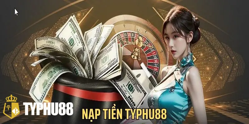 Các bước nạp tiền typhu88 chuẩn xác hiện nay