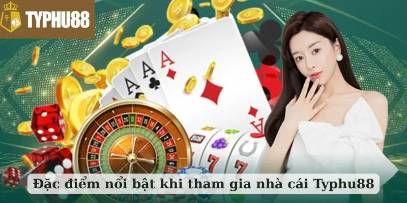 Đặc điểm nổi bật khi tham gia nhà cái Typhu88
