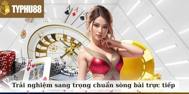 Trải nghiệm sang trọng chuẩn sòng bài trực tiếp